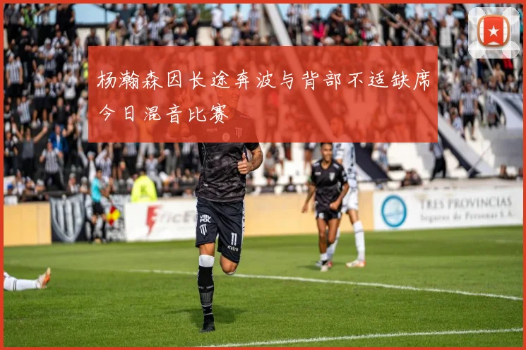 杨瀚森因长途奔波与背部不适缺席今日混音比赛