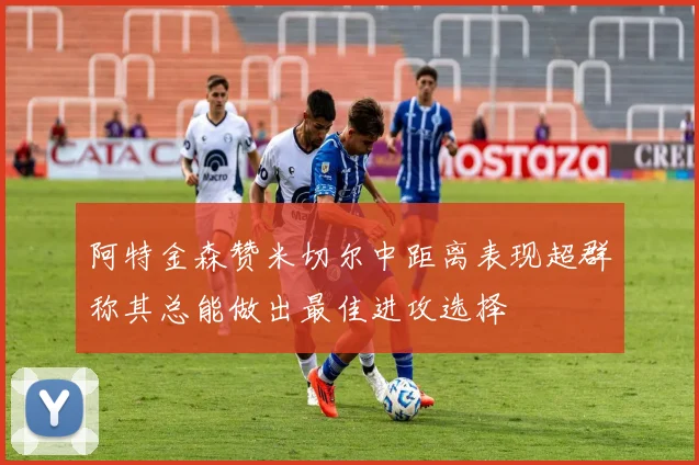 阿特金森赞米切尔中距离表现超群称其总能做出最佳进攻选择