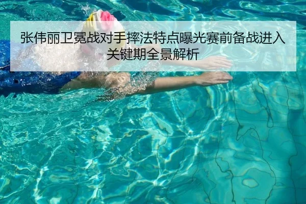 张伟丽卫冕战对手摔法特点曝光赛前备战进入关键期全景解析