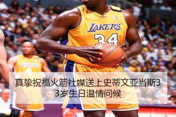 真挚祝福火箭社媒送上史蒂文亚当斯33岁生日温情问候