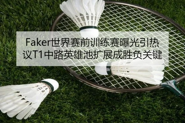 Faker世界赛前训练赛曝光引热议T1中路英雄池扩展成胜负关键